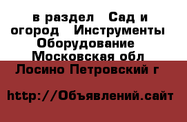  в раздел : Сад и огород » Инструменты. Оборудование . Московская обл.,Лосино-Петровский г.